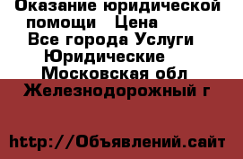 Оказание юридической помощи › Цена ­ 500 - Все города Услуги » Юридические   . Московская обл.,Железнодорожный г.